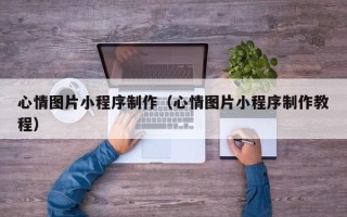 香港心情图片小程序制作（心情图片小程序制作教程）