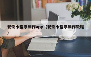 香港餐饮小程序制作app（餐饮小程序制作教程）