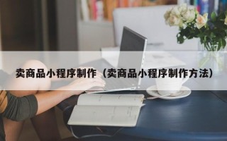 香港卖商品小程序制作（卖商品小程序制作方法）