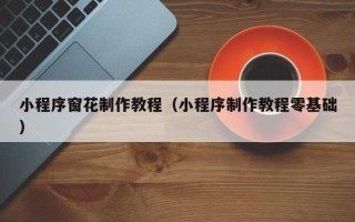 香港小程序窗花制作教程（小程序制作教程零基础）