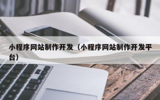 香港小程序网站制作开发（小程序网站制作开发平台）