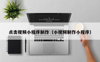香港点击视频小程序制作（小视频制作小程序）