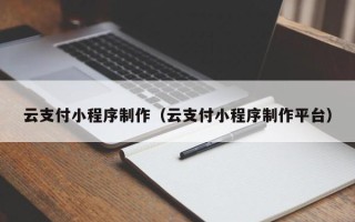 香港云支付小程序制作（云支付小程序制作平台）