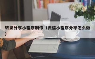 香港转发分享小程序制作（微信小程序分享怎么做）