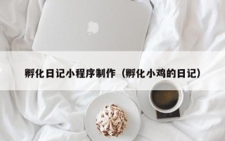 香港孵化日记小程序制作（孵化小鸡的日记）